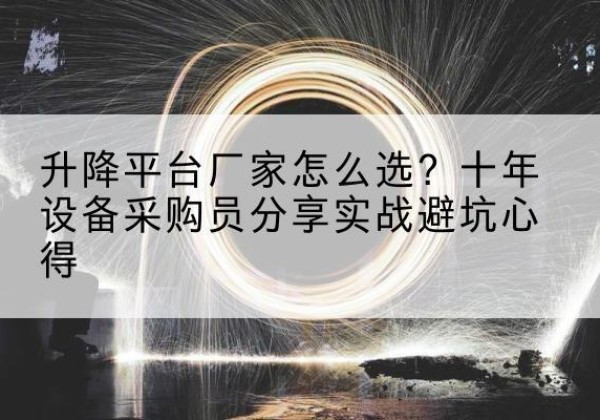 南川区升降平台厂家-怎么选？十年设备采购员分享实战避坑心得